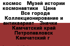 1.1) космос : Музей истории космонавтики › Цена ­ 49 - Все города Коллекционирование и антиквариат » Значки   . Камчатский край,Петропавловск-Камчатский г.